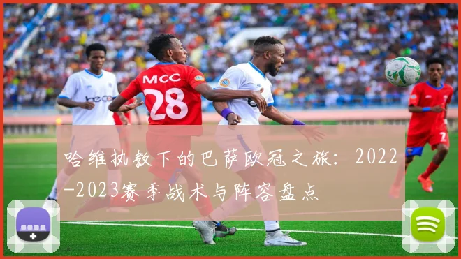 哈维执教下的巴萨欧冠之旅：2022-2023赛季战术与阵容盘点