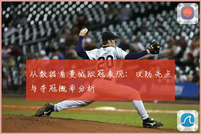 从数据看曼城欧冠表现：攻防亮点与夺冠概率分析