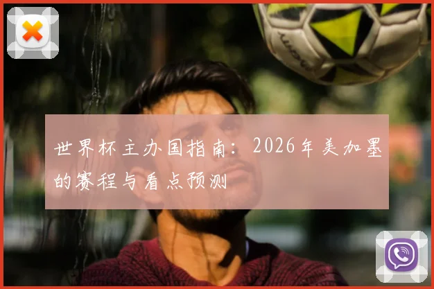 世界杯主办国指南：2026年美加墨的赛程与看点预测