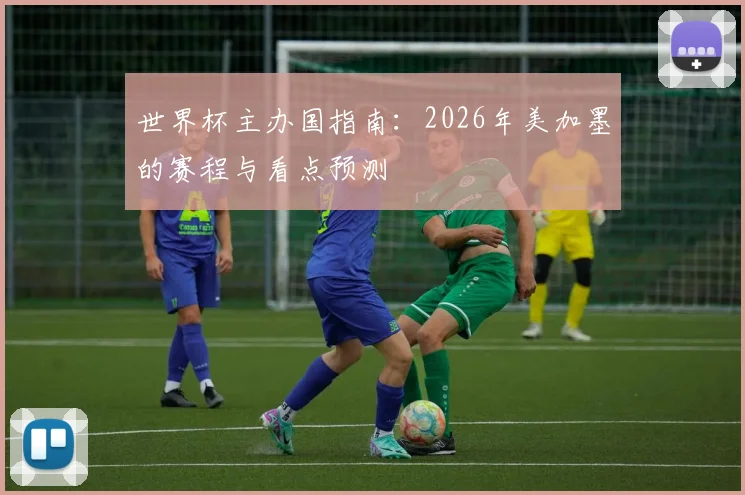 世界杯主办国指南：2026年美加墨的赛程与看点预测