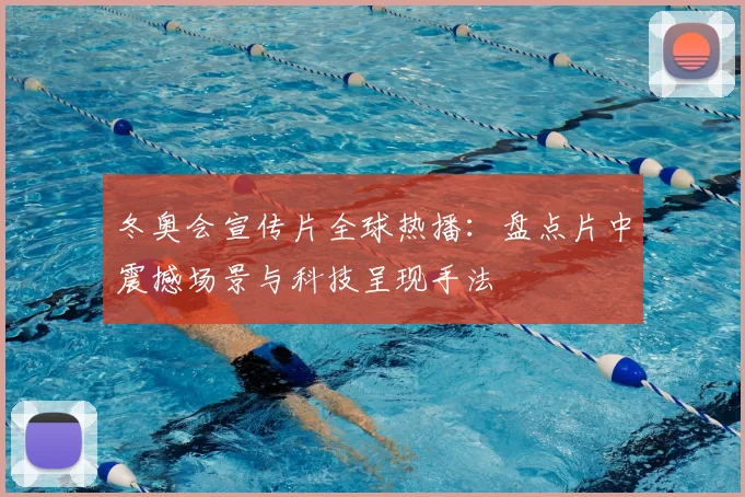 冬奥会宣传片全球热播：盘点片中震撼场景与科技呈现手法