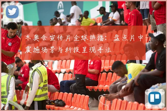 冬奥会宣传片全球热播：盘点片中震撼场景与科技呈现手法