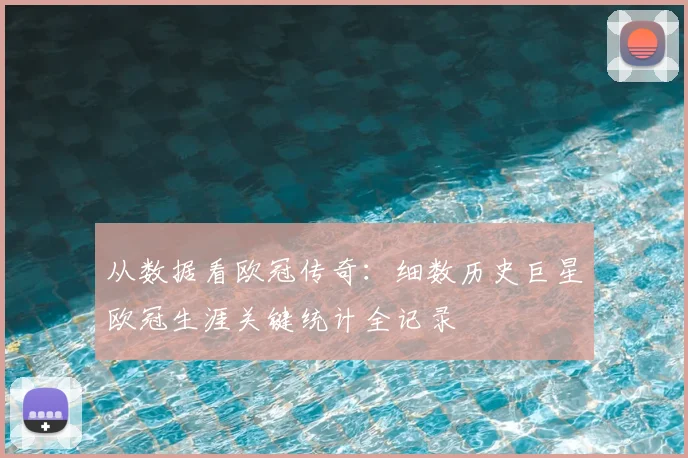 从数据看欧冠传奇：细数历史巨星欧冠生涯关键统计全记录