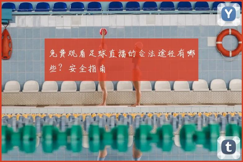 免费观看足球直播的合法途径有哪些？安全指南