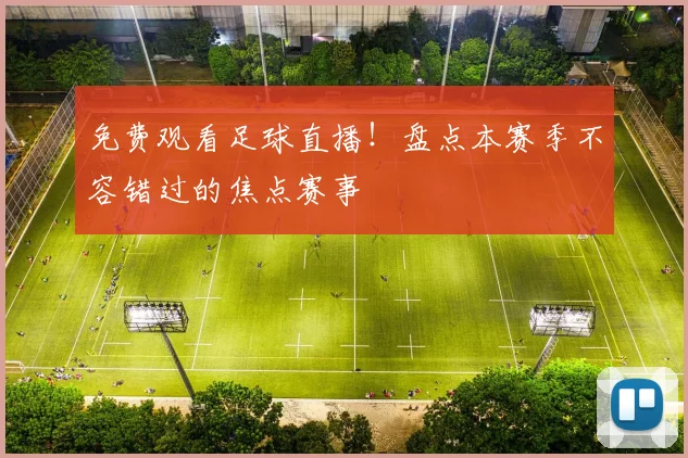 免费观看足球直播！盘点本赛季不容错过的焦点赛事
