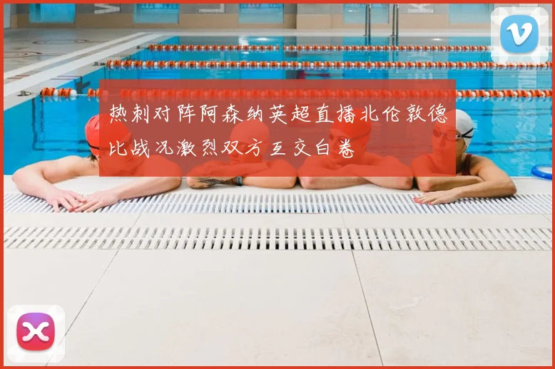 热刺对阵阿森纳英超直播北伦敦德比战况激烈双方互交白卷