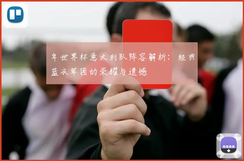 年世界杯意大利队阵容解析:经典蓝衣军团的荣耀与遗憾