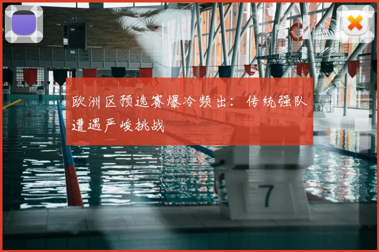 欧洲区预选赛爆冷频出：传统强队遭遇严峻挑战