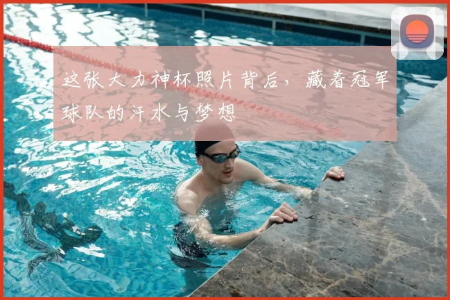 这张大力神杯照片背后，藏着冠军球队的汗水与梦想