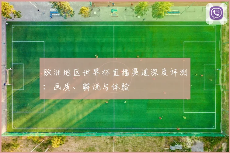 欧洲地区世界杯直播渠道深度评测：画质、解说与体验