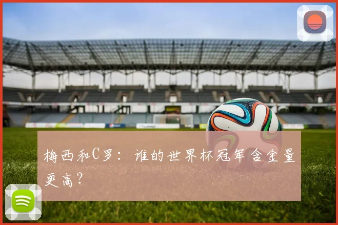 梅西和C罗：谁的世界杯冠军含金量更高？