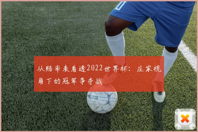 从赔率表看透2022世界杯：庄家视角下的冠军争夺战