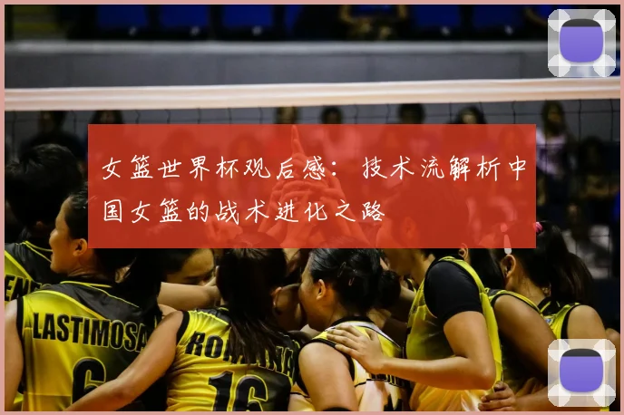女篮世界杯观后感：技术流解析中国女篮的战术进化之路