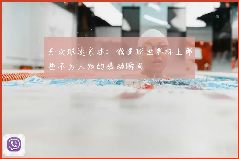 丹麦球迷亲述：俄罗斯世界杯上那些不为人知的感动瞬间