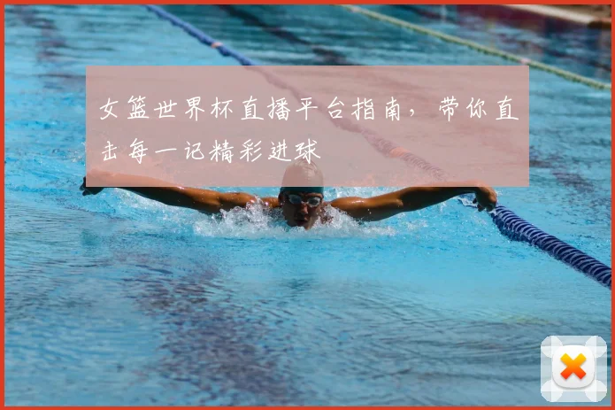 女篮世界杯直播平台指南，带你直击每一记精彩进球