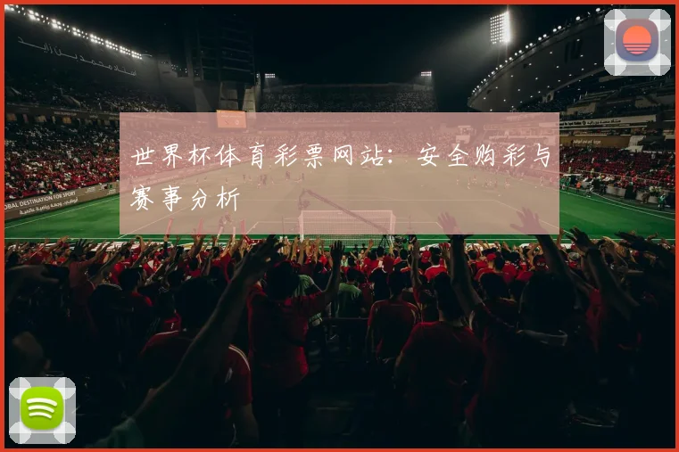 世界杯体育彩票网站：安全购彩与赛事分析